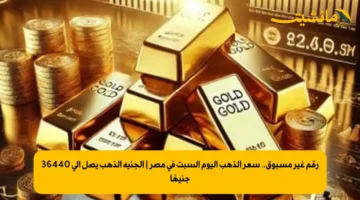 رقم غير مسبوق.. سعر الذهب اليوم السبت في مصر الجنيه الذهب يصل إلى 36440 جنيهًا 1